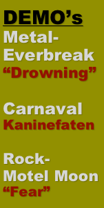 DEMO’s
Metal-Everbreak
“Drowning”

Carnaval
Kaninefaten

Rock-
Motel Moon
“Fear”