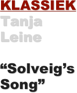 KLASSIEK Tanja Leine   

“Solveig’s Song”
